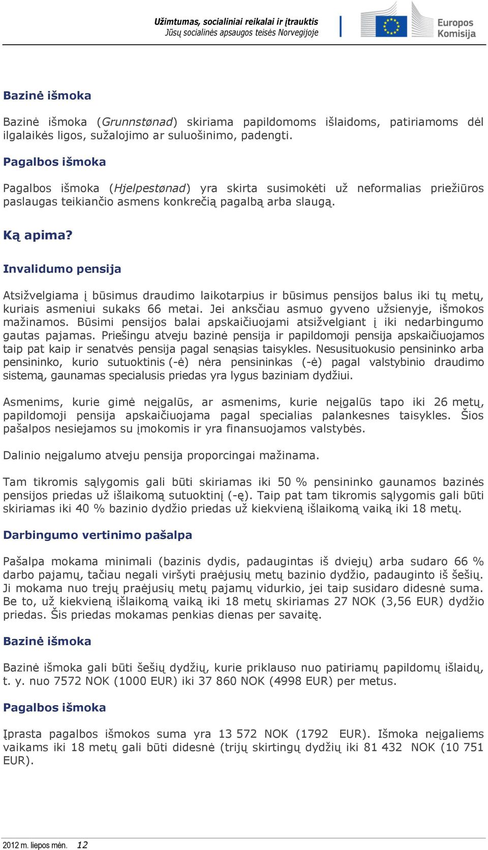 Invalidumo pensija Atsižvelgiama į būsimus draudimo laikotarpius ir būsimus pensijos balus iki tų metų, kuriais asmeniui sukaks 66 metai. Jei anksčiau asmuo gyveno užsienyje, išmokos mažinamos.