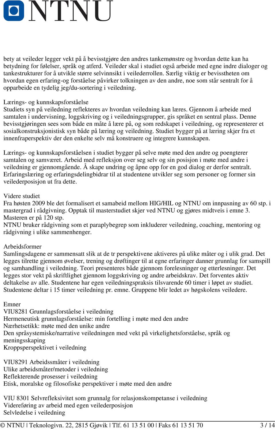 Særlig viktig er bevisstheten om hvordan egen erfaring-og forståelse påvirker tolkningen av den andre, noe som står sentralt for å opparbeide en tydelig jeg/du-sortering i veiledning.