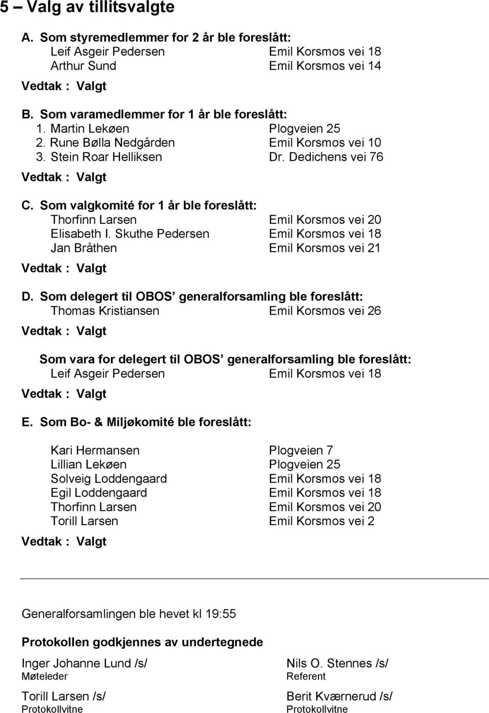 Som valgkomité for 1 år ble foreslått: Thorfinn Larsen Emil Korsmos vei 20 Elisabeth I. Skuthe Pedersen Emil Korsmos vei 18 Jan Bråthen Emil Korsmos vei 21 D.