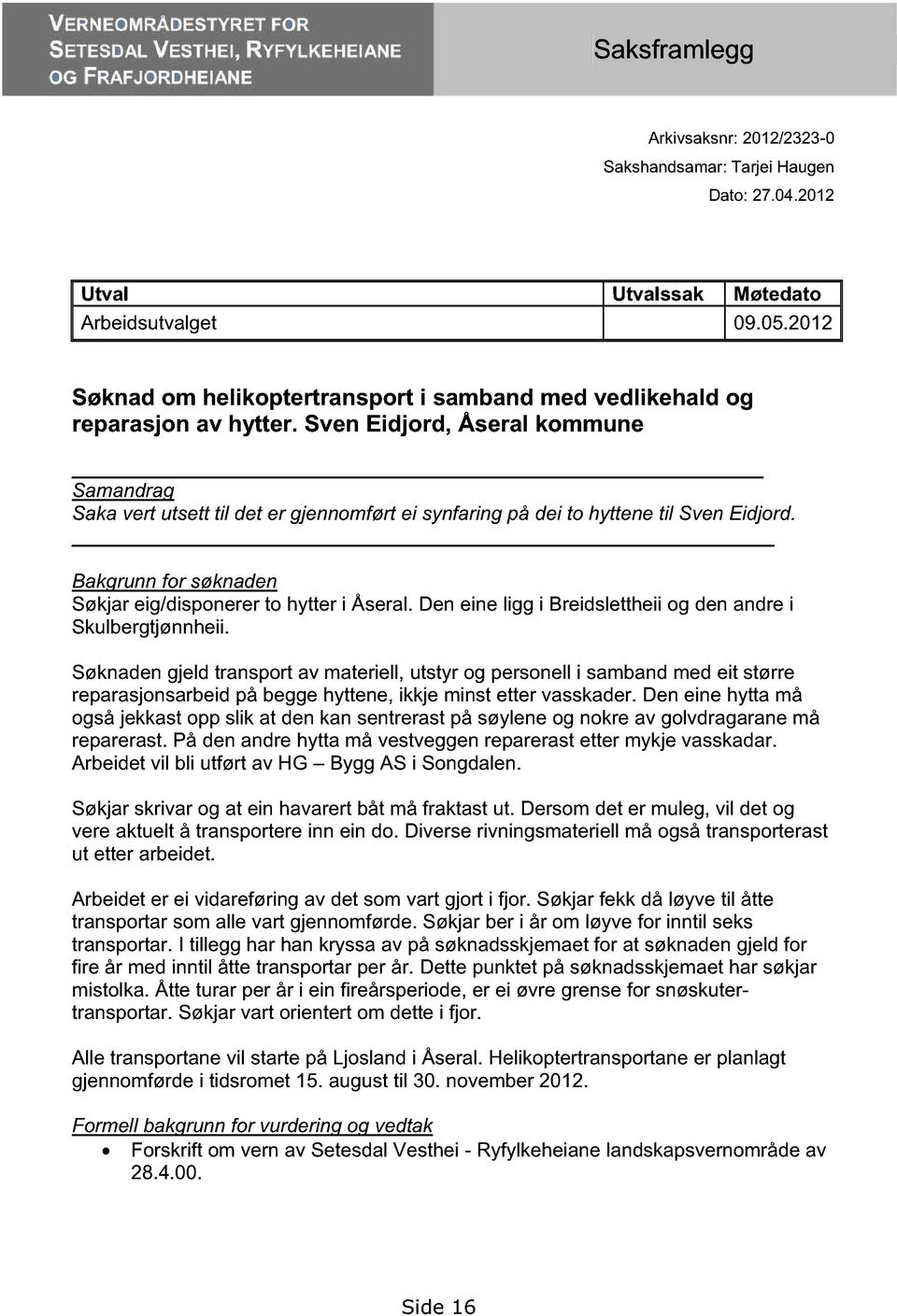 Sven Eidjord, Åseral kommune Samandrag Saka vert utsett til det er gjennomført ei synfaring på dei to hyttene til Sven Eidjord. Bakgrunn for søknaden Søkjar eig/disponerer to hytter i Åseral.