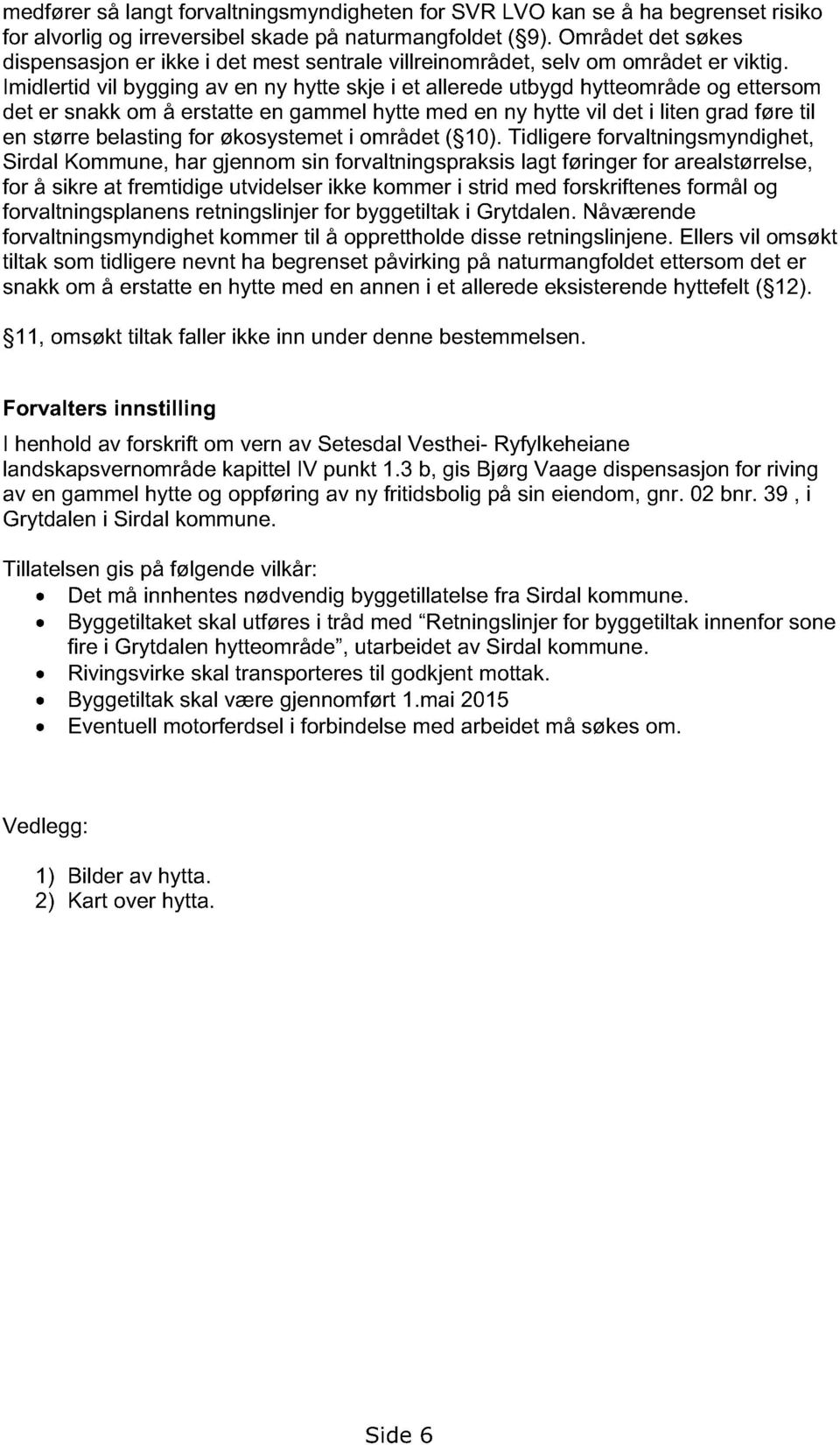 Imidlertid vil bygging av en ny hytte skje i et allerede utbygd hytteområde og ettersom det er snakk om å erstatte en gammel hytte med en ny hytte vil det i liten grad føre til en større belasting