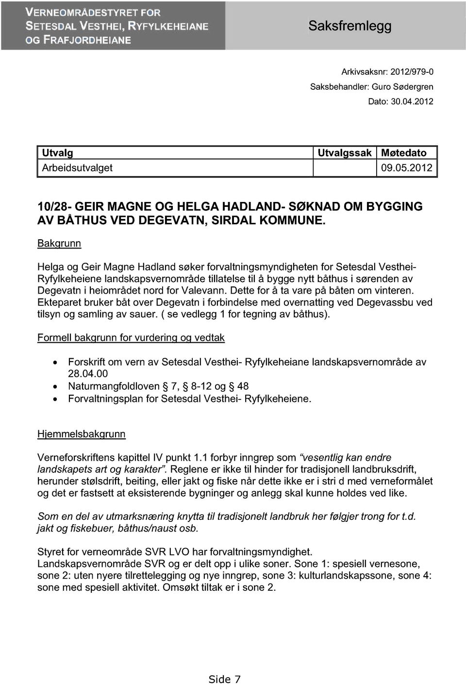 Bakgrunn Helga og Geir Magne Hadland søker forvaltningsmyndigheten for Setesdal Vesthei- Ryfylkeheiene landskapsvernområde tillatelse til å bygge nytt båthus i sørenden av Degevatn i heiområdet nord