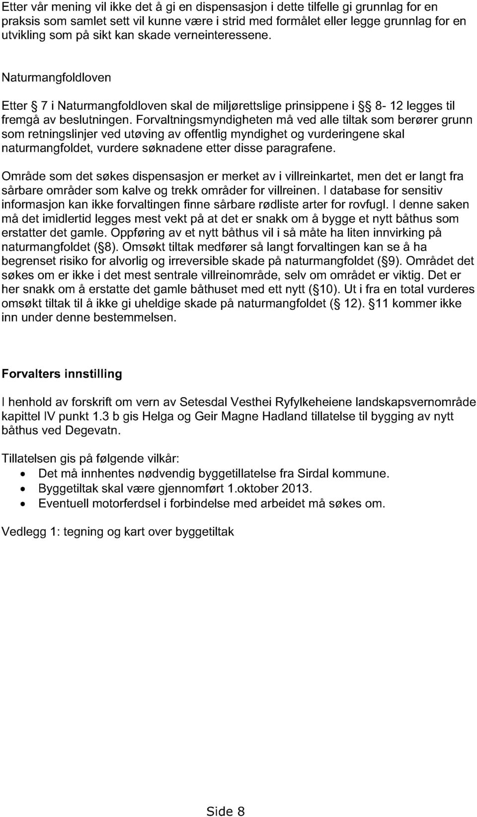 Forvaltningsmyndigheten må ved alle tiltak som berører grunn som retningslinjer ved utøving av offentlig myndighet og vurderingene skal naturmangfoldet, vurdere søknadene etter disse paragrafene.