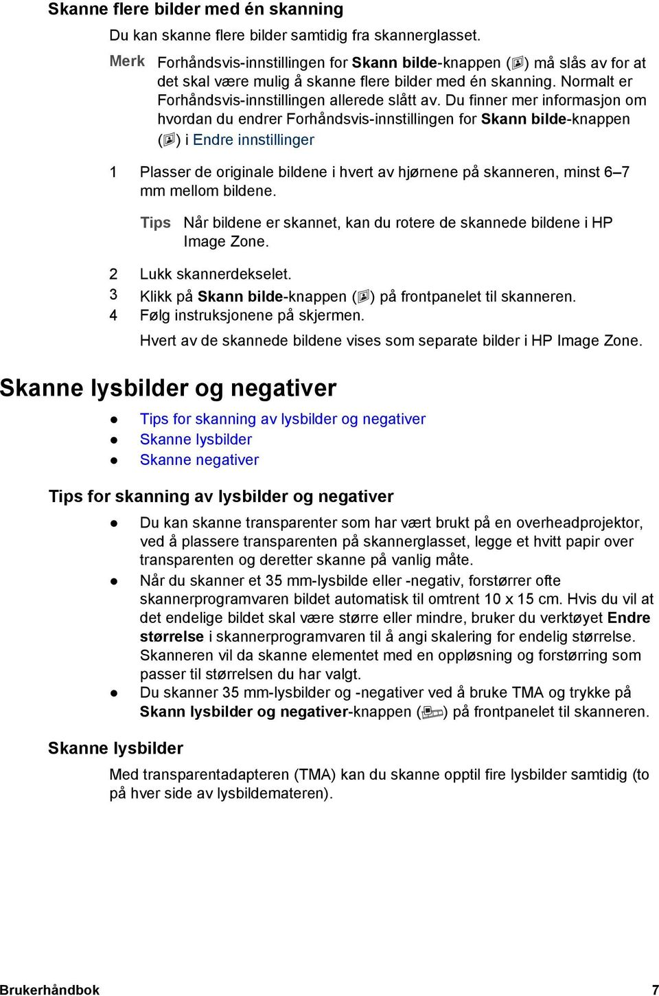 Du finner mer informasjon om hvordan du endrer Forhåndsvis-innstillingen for Skann bilde-knappen ( ) i Endre innstillinger 1 Plasser de originale bildene i hvert av hjørnene på skanneren, minst 6 7