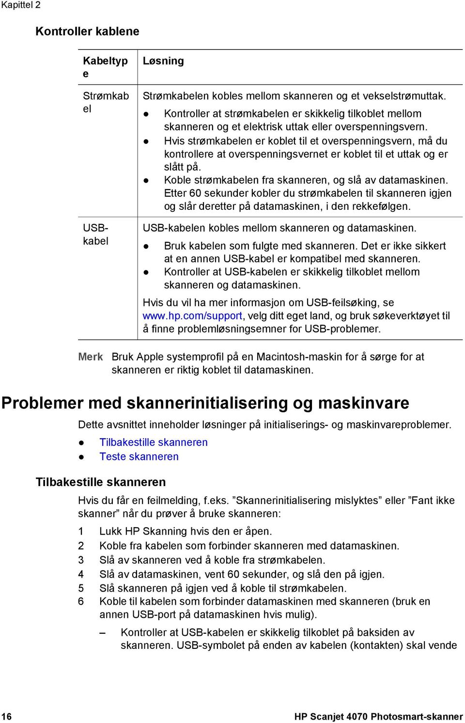 Hvis strømkabelen er koblet til et overspenningsvern, må du kontrollere at overspenningsvernet er koblet til et uttak og er slått på. Koble strømkabelen fra skanneren, og slå av datamaskinen.