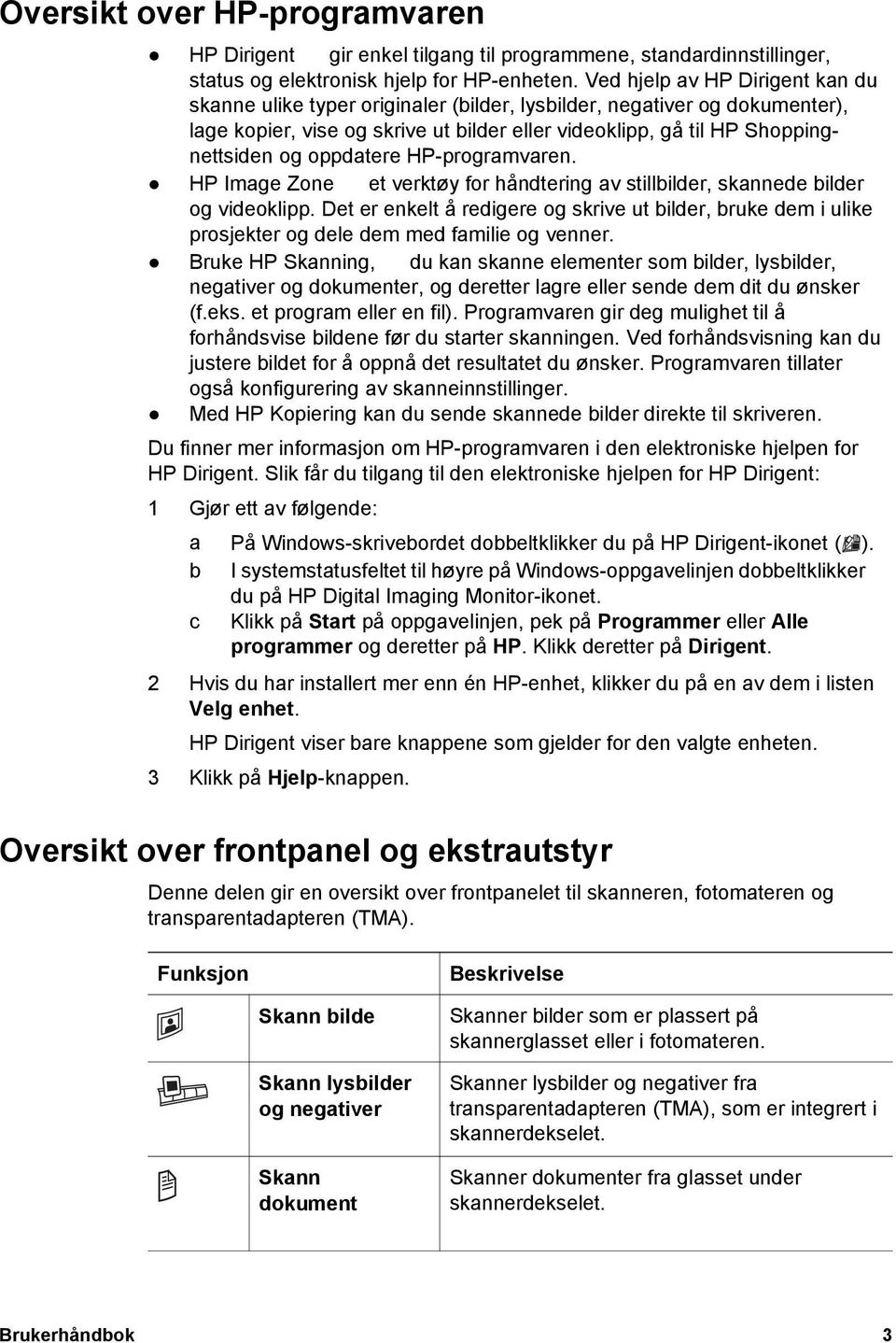 oppdatere HP-programvaren. HP Image Zone et verktøy for håndtering av stillbilder, skannede bilder og videoklipp.