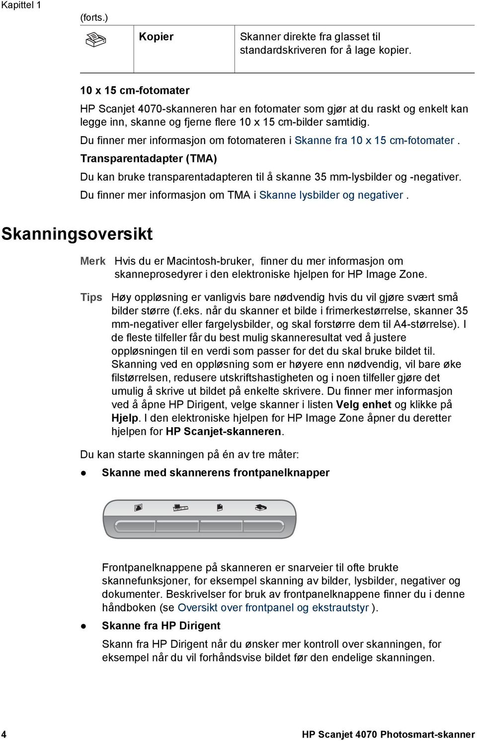 Du finner mer informasjon om fotomateren i Skanne fra 10 x 15 cm-fotomater. Transparentadapter (TMA) Du kan bruke transparentadapteren til å skanne 35 mm-lysbilder og -negativer.