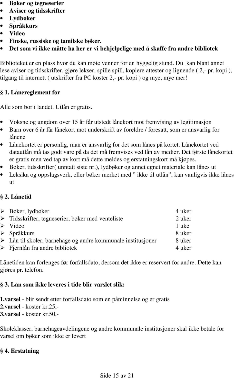 Du kan blant annet lese aviser og tidsskrifter, gjøre lekser, spille spill, kopiere attester og lignende ( 2,- pr. kopi ), tilgang til internett ( utskrifter fra PC koster 2,- pr.