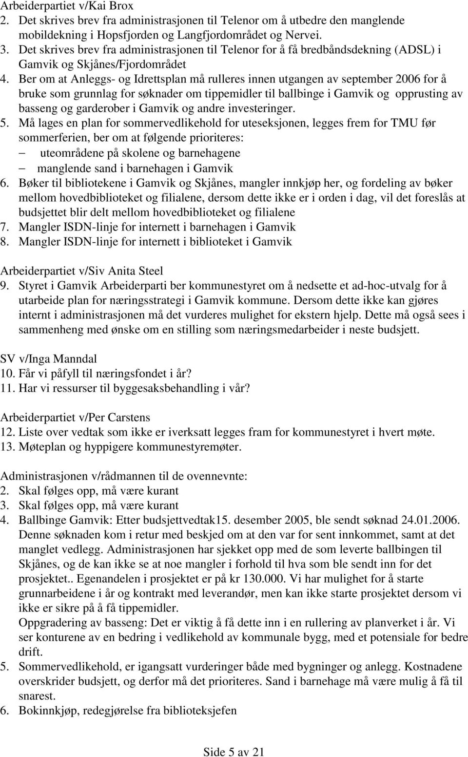 Ber om at Anleggs- og Idrettsplan må rulleres innen utgangen av september 2006 for å bruke som grunnlag for søknader om tippemidler til ballbinge i Gamvik og opprusting av basseng og garderober i