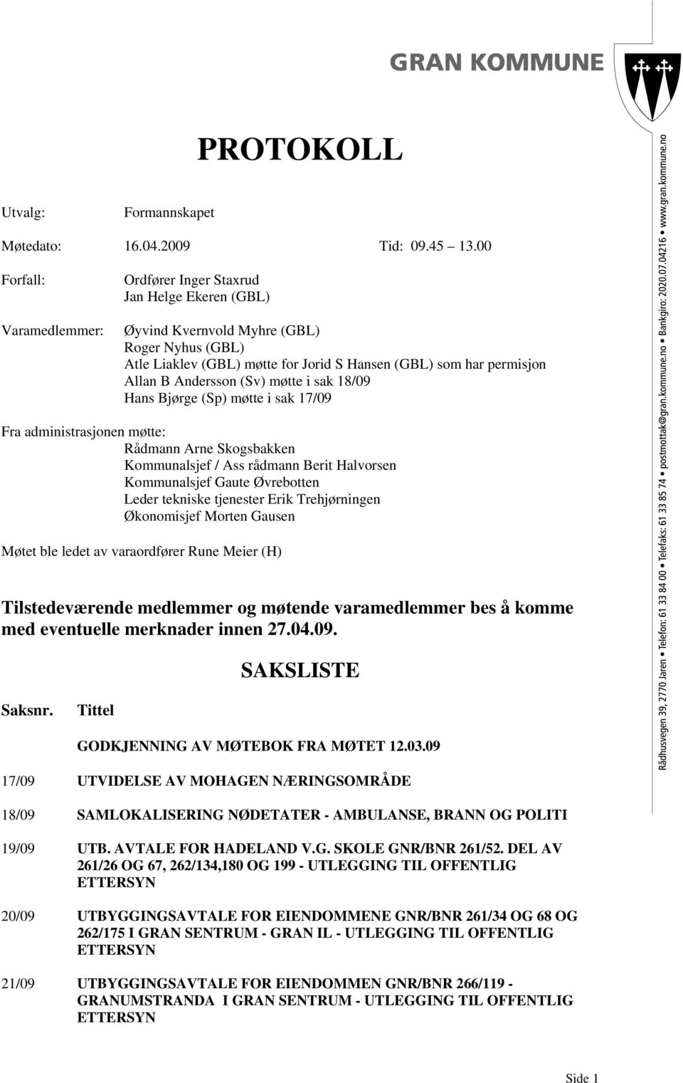 Hans Bjørge (Sp) møtte i sak 17/09 Fra administrasjonen møtte: Kommunalsjef / Ass rådmann Berit Halvorsen Kommunalsjef Gaute Øvrebotten Leder tekniske tjenester Erik Trehjørningen Økonomisjef Morten