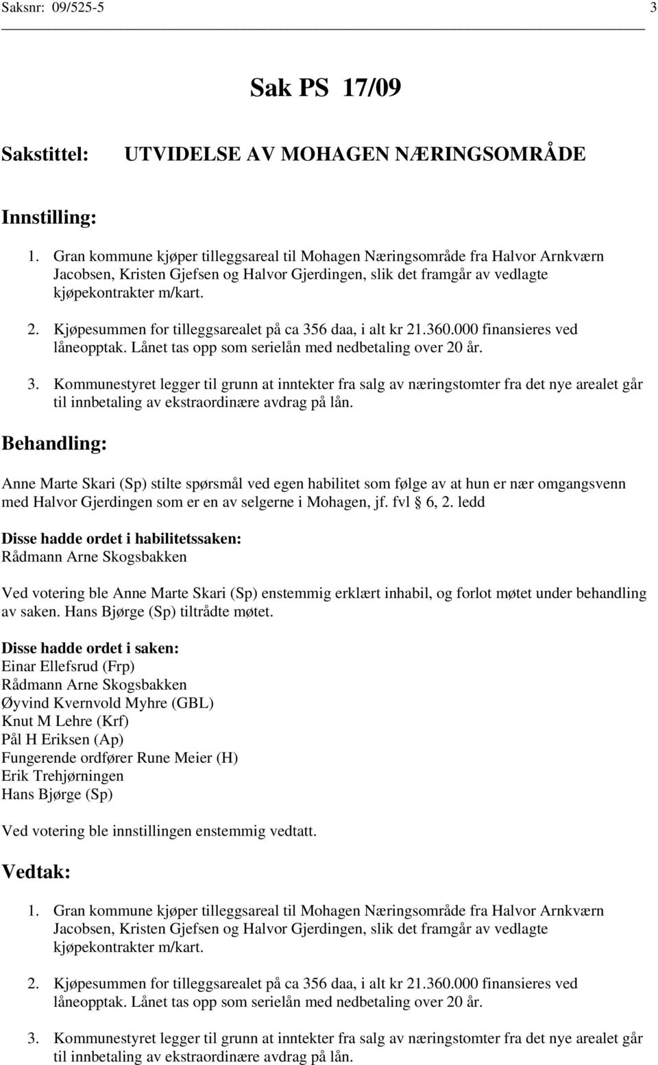 Kjøpesummen for tilleggsarealet på ca 356 daa, i alt kr 21.360.000 finansieres ved låneopptak. Lånet tas opp som serielån med nedbetaling over 20 år. 3. Kommunestyret legger til grunn at inntekter fra salg av næringstomter fra det nye arealet går til innbetaling av ekstraordinære avdrag på lån.