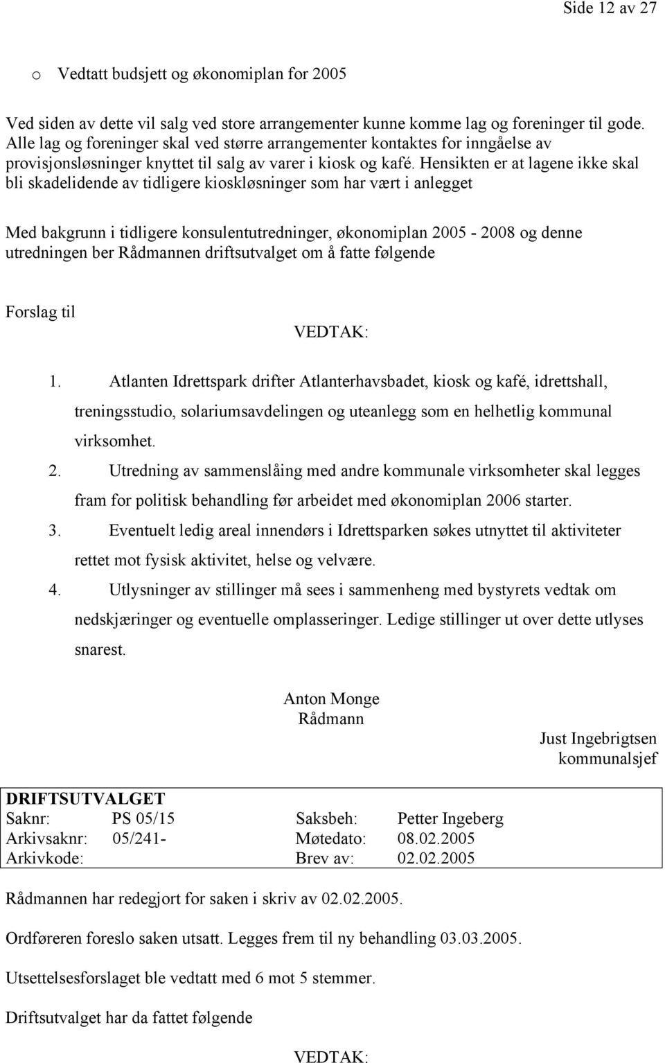 Hensikten er at lagene ikke skal bli skadelidende av tidligere kioskløsninger som har vært i anlegget Med bakgrunn i tidligere konsulentutredninger, økonomiplan 2005-2008 og denne utredningen ber