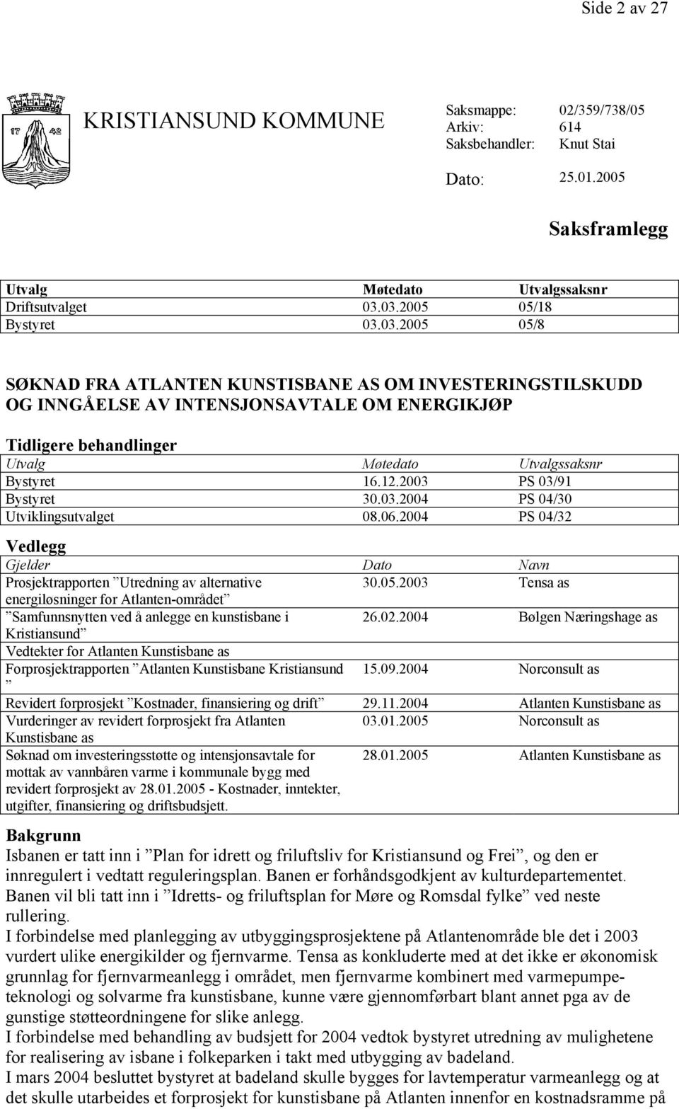 2003 PS 03/91 Bystyret 30.03.2004 PS 04/30 Utviklingsutvalget 08.06.2004 PS 04/32 Vedlegg Gjelder Dato Navn Prosjektrapporten Utredning av alternative 30.05.