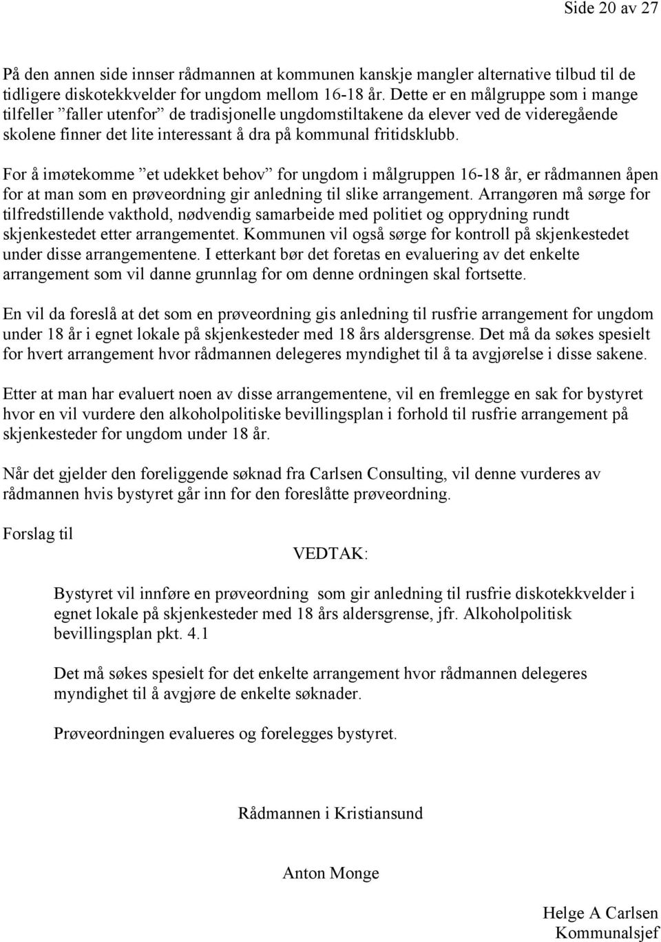 For å imøtekomme et udekket behov for ungdom i målgruppen 16-18 år, er rådmannen åpen for at man som en prøveordning gir anledning til slike arrangement.