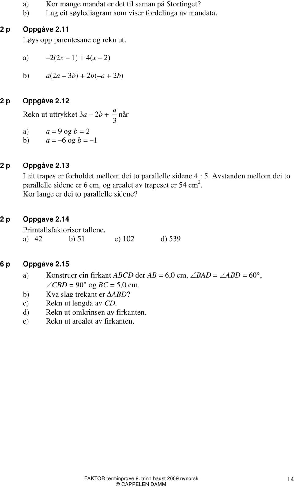 13 I eit trapes er forholdet mellom dei to parallelle sidene 4 : 5. Avstanden mellom dei to parallelle sidene er 6 cm, og arealet av trapeset er 54 cm 2. Kor lange er dei to parallelle sidene?