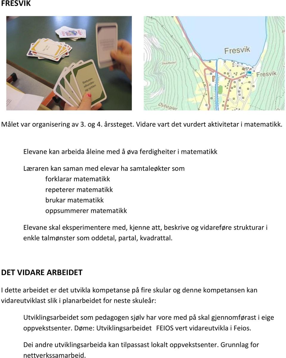 Elevane skal eksperimentere med, kjenne att, beskrive og vidareføre strukturar i enkle talmønster som oddetal, partal, kvadrattal.