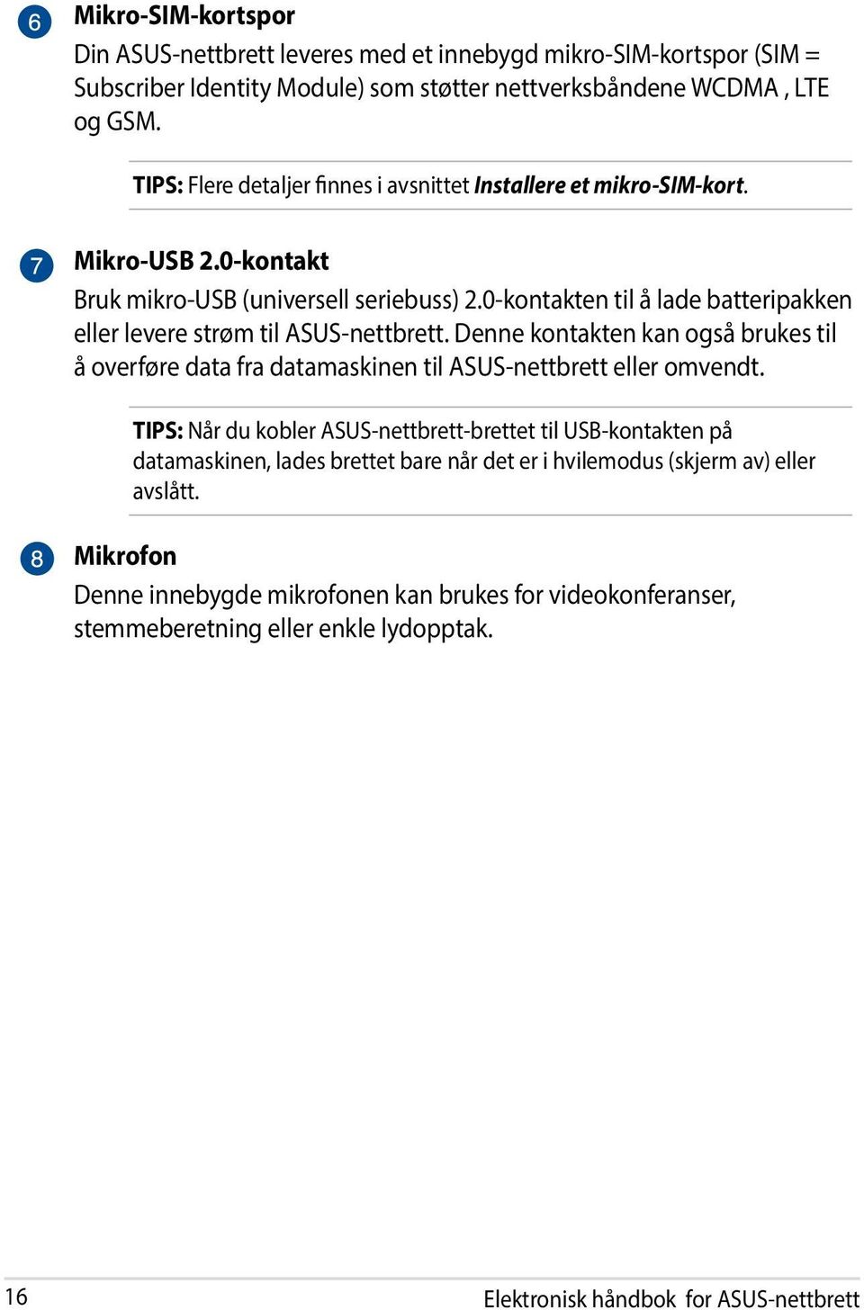 0-kontakten til å lade batteripakken eller levere strøm til ASUS-nettbrett. Denne kontakten kan også brukes til å overføre data fra datamaskinen til ASUS-nettbrett eller omvendt.