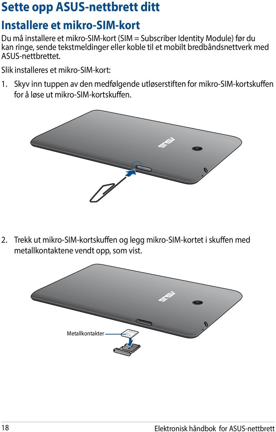 Skyv inn tuppen av den medfølgende utløserstiften for mikro-sim-kortskuffen for å løse ut mikro-sim-kortskuffen. 2.