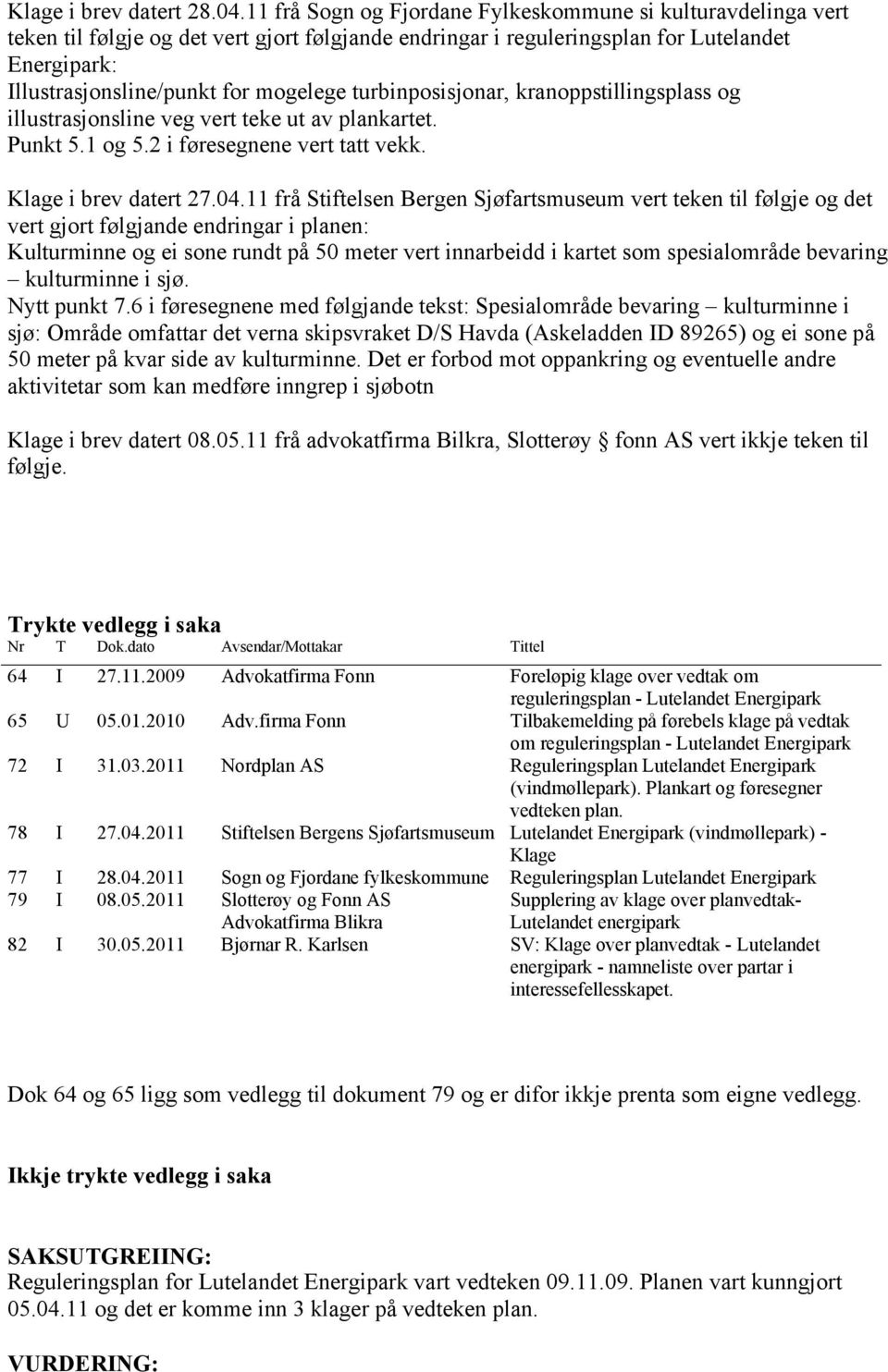 turbinposisjonar, kranoppstillingsplass og illustrasjonsline veg vert teke ut av plankartet. Punkt 5.1 og 5.2 i føresegnene vert tatt vekk. Klage i brev datert 27.04.