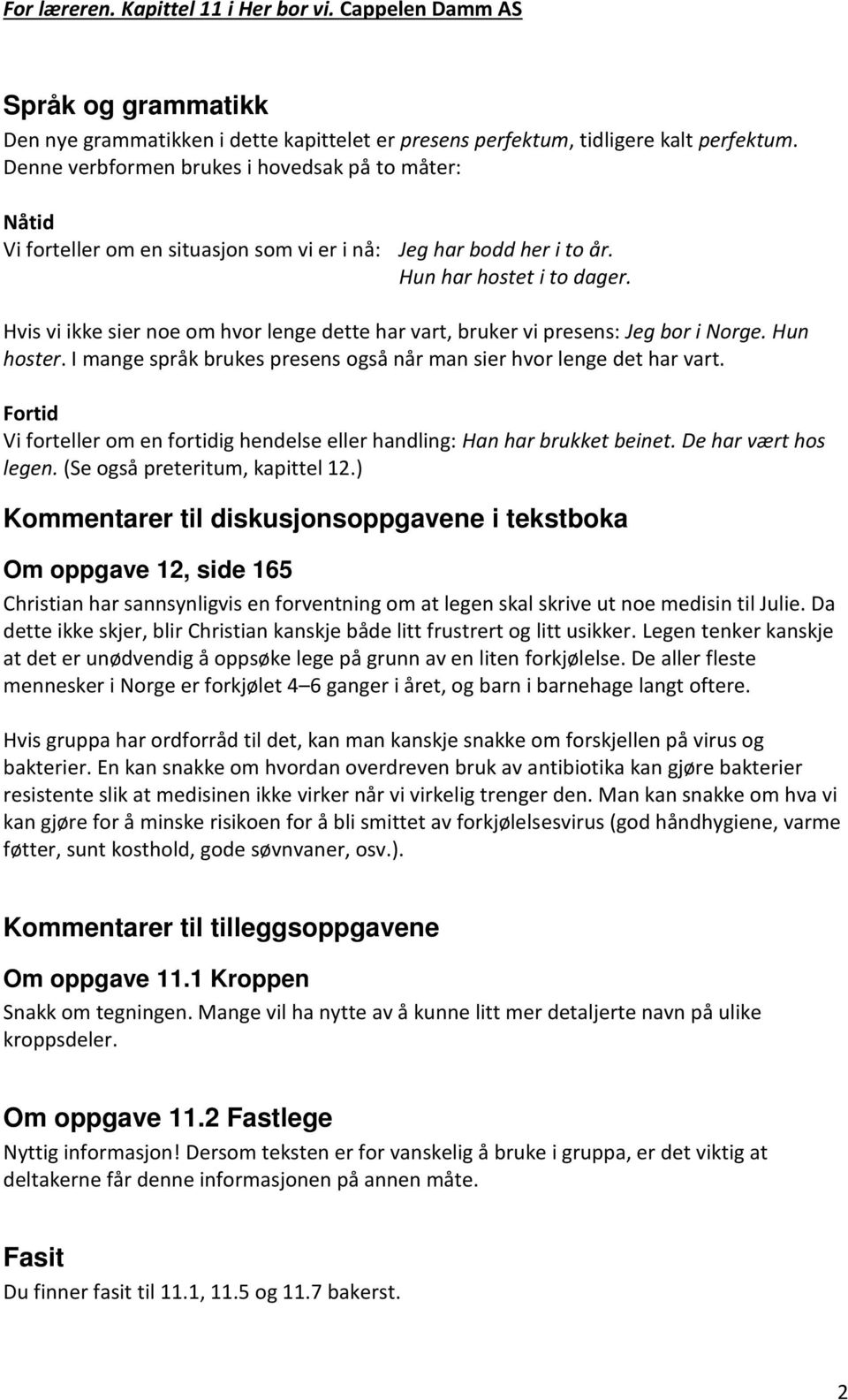 Hvis vi ikke sier noe om hvor lenge dette har vart, bruker vi presens: Jeg bor i Norge. Hun hoster. I mange språk brukes presens også når man sier hvor lenge det har vart.