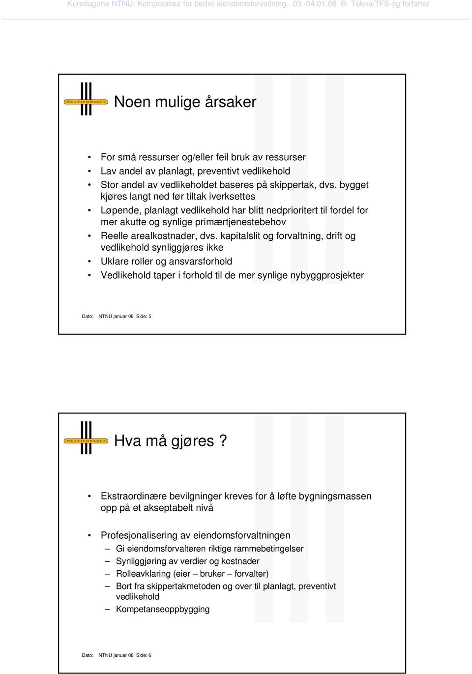 kapitalslit og forvaltning, drift og vedlikehold synliggjøres ikke Uklare roller og ansvarsforhold Vedlikehold taper i forhold til de mer synlige nybyggprosjekter Dato: NTNU januar 08 Side: 5 Hva må