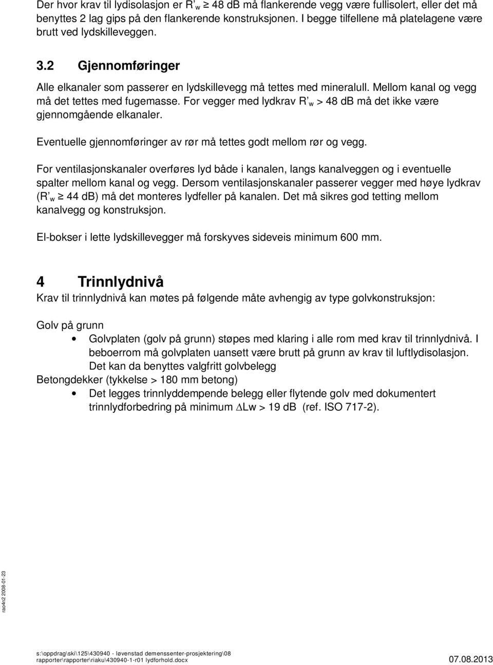 Mellom kanal og vegg må det tettes med fugemasse. For vegger med lydkrav R w > 48 db må det ikke være gjennomgående elkanaler. Eventuelle gjennomføringer av rør må tettes godt mellom rør og vegg.