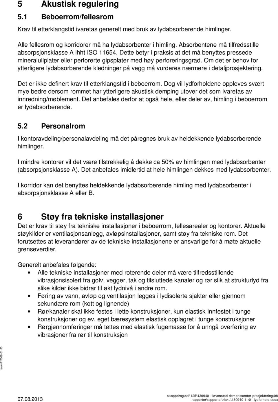 Om det er behov for ytterligere lydabsorberende kledninger på vegg må vurderes nærmere i detaljprosjektering. Det er ikke definert krav til etterklangstid i beboerrom.