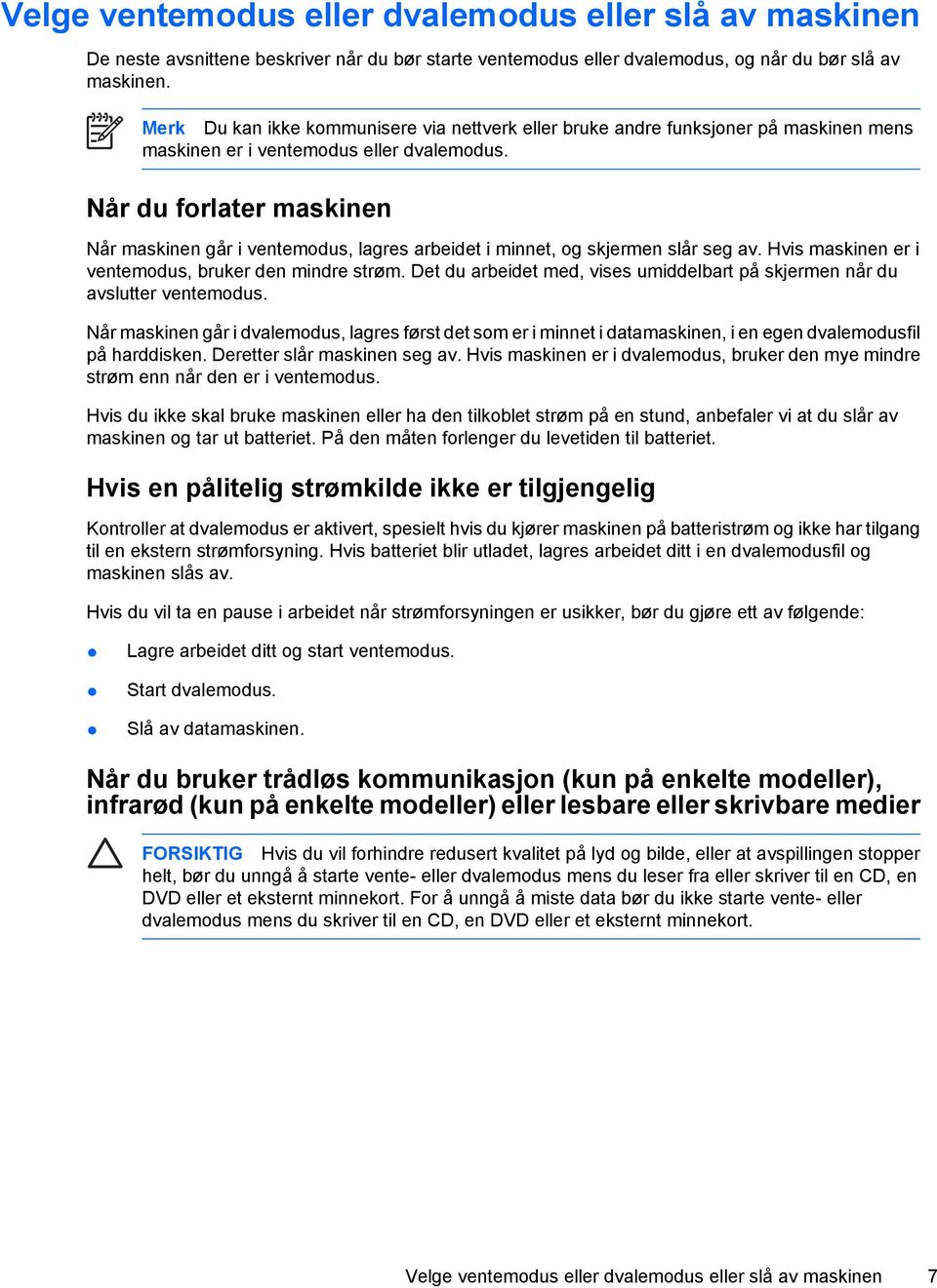 Når du forlater maskinen Når maskinen går i ventemodus, lagres arbeidet i minnet, og skjermen slår seg av. Hvis maskinen er i ventemodus, bruker den mindre strøm.