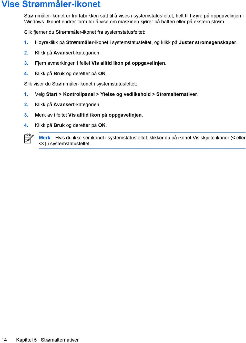 Høyreklikk på Strømmåler-ikonet i systemstatusfeltet, og klikk på Juster strømegenskaper. 2. Klikk på Avansert-kategorien. 3. Fjern avmerkingen i feltet Vis alltid ikon på oppgavelinjen. 4.