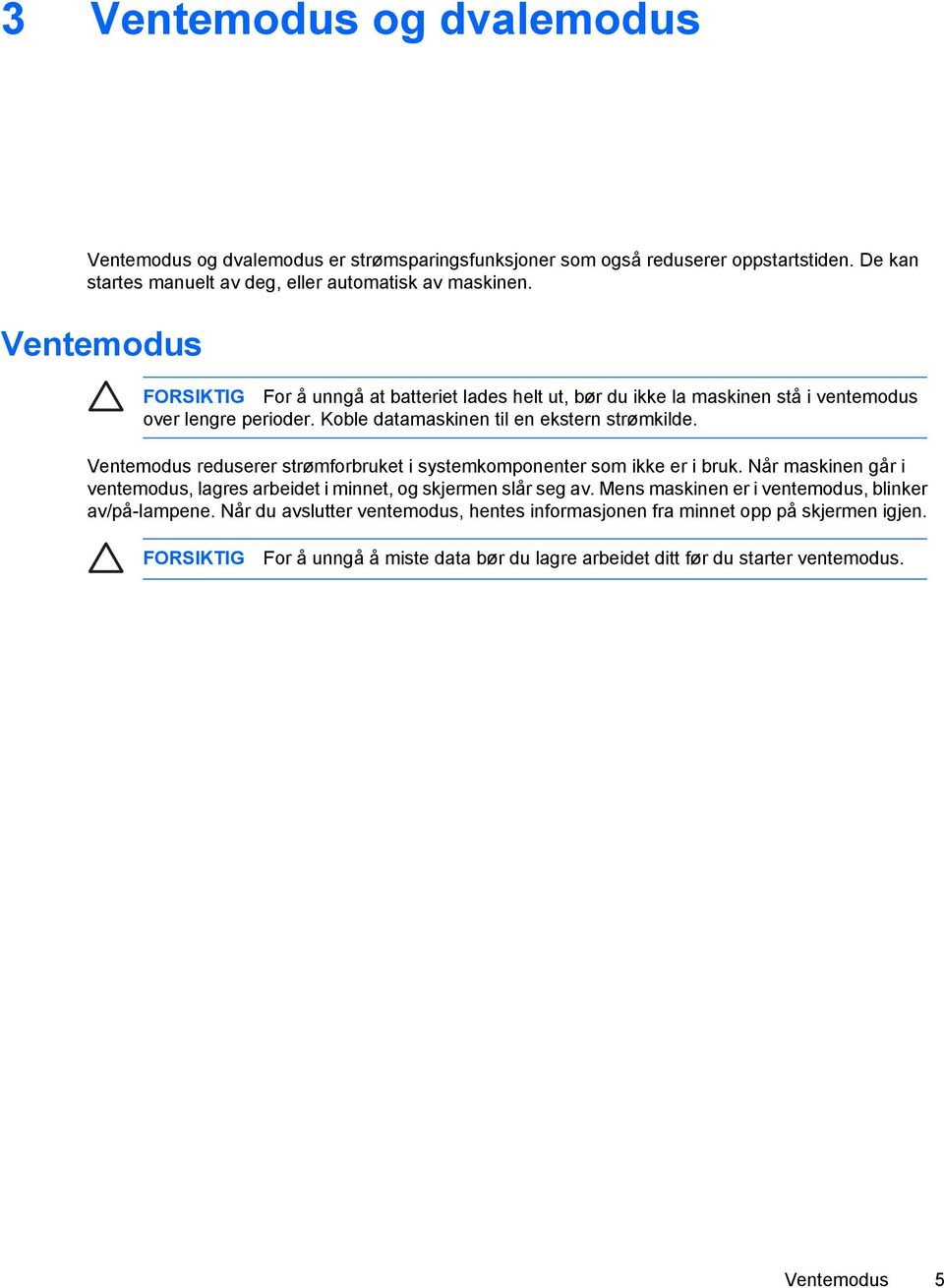 Ventemodus reduserer strømforbruket i systemkomponenter som ikke er i bruk. Når maskinen går i ventemodus, lagres arbeidet i minnet, og skjermen slår seg av.