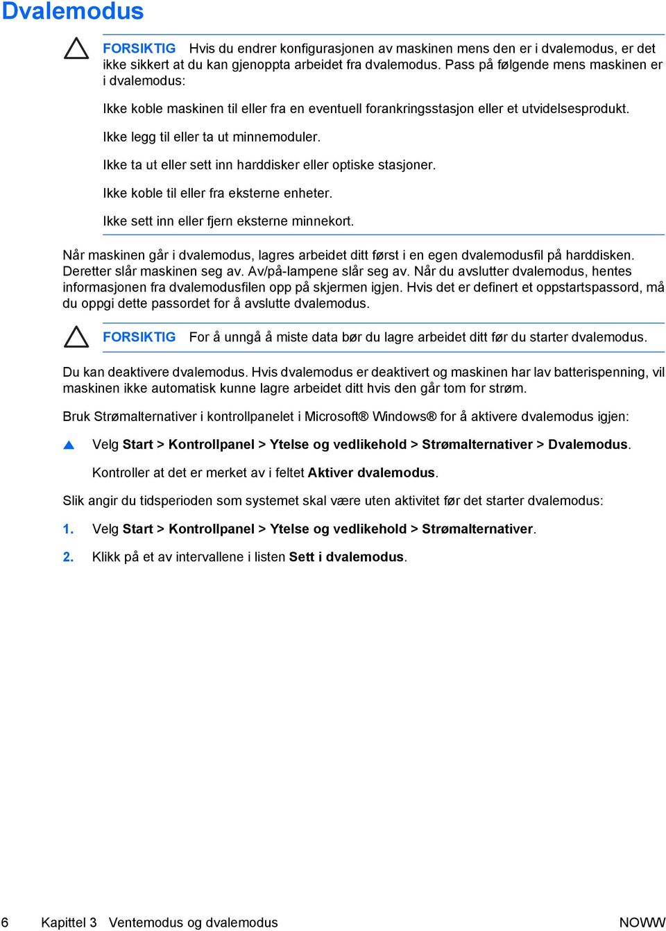 Ikke ta ut eller sett inn harddisker eller optiske stasjoner. Ikke koble til eller fra eksterne enheter. Ikke sett inn eller fjern eksterne minnekort.