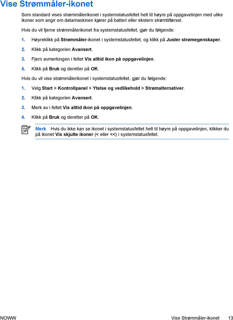 Klikk på kategorien Avansert. 3. Fjern avmerkingen i feltet Vis alltid ikon på oppgavelinjen. 4. Klikk på Bruk og deretter på OK.