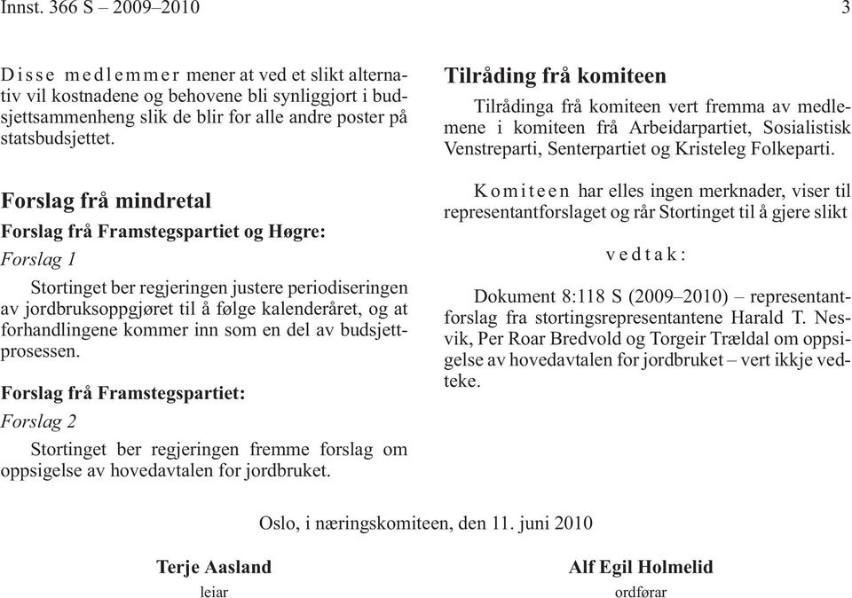 inn som en del av budsjettprosessen. Forslag frå Framstegspartiet: Forslag 2 Stortinget ber regjeringen fremme forslag om oppsigelse av hovedavtalen for jordbruket.