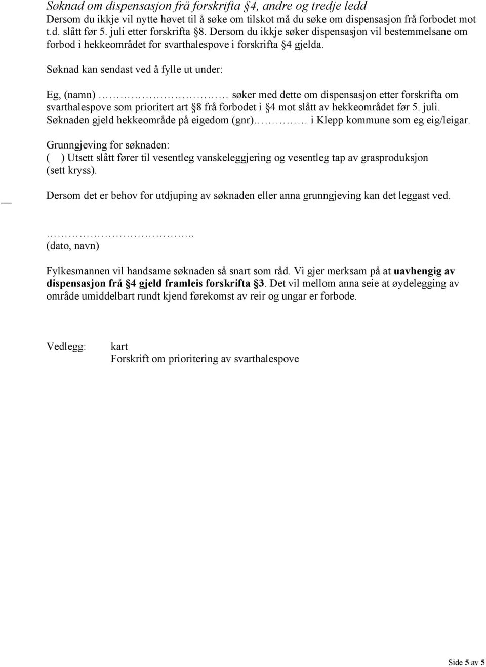 Søknad kan sendast ved å fylle ut under: Eg, (namn) søker med dette om dispensasjon etter forskrifta om svarthalespove som prioritert art 8 frå forbodet i 4 mot slått av hekkeområdet før 5. juli.