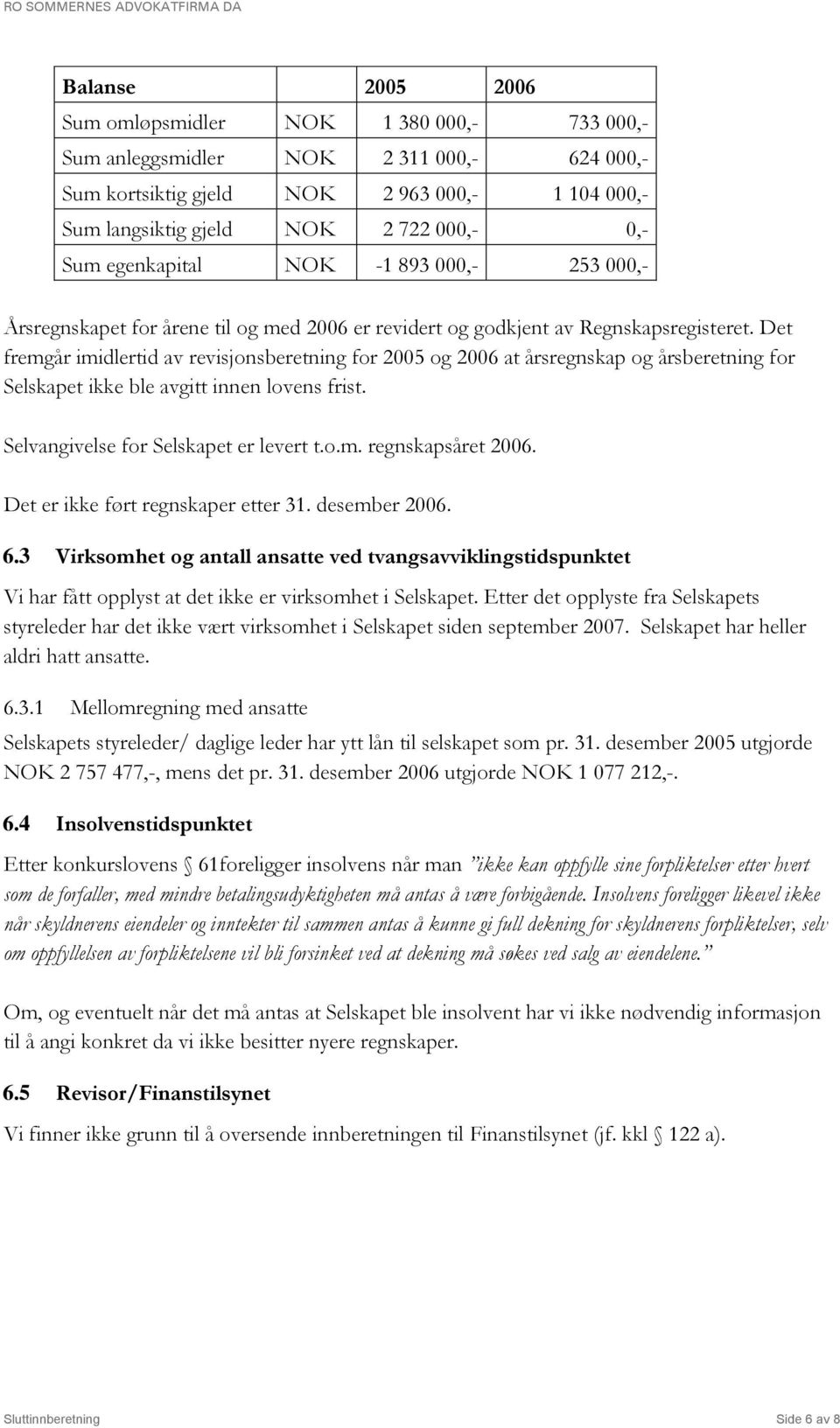 Det fremgår imidlertid av revisjonsberetning for 2005 og 2006 at årsregnskap og årsberetning for Selskapet ikke ble avgitt innen lovens frist. Selvangivelse for Selskapet er levert t.o.m. regnskapsåret 2006.