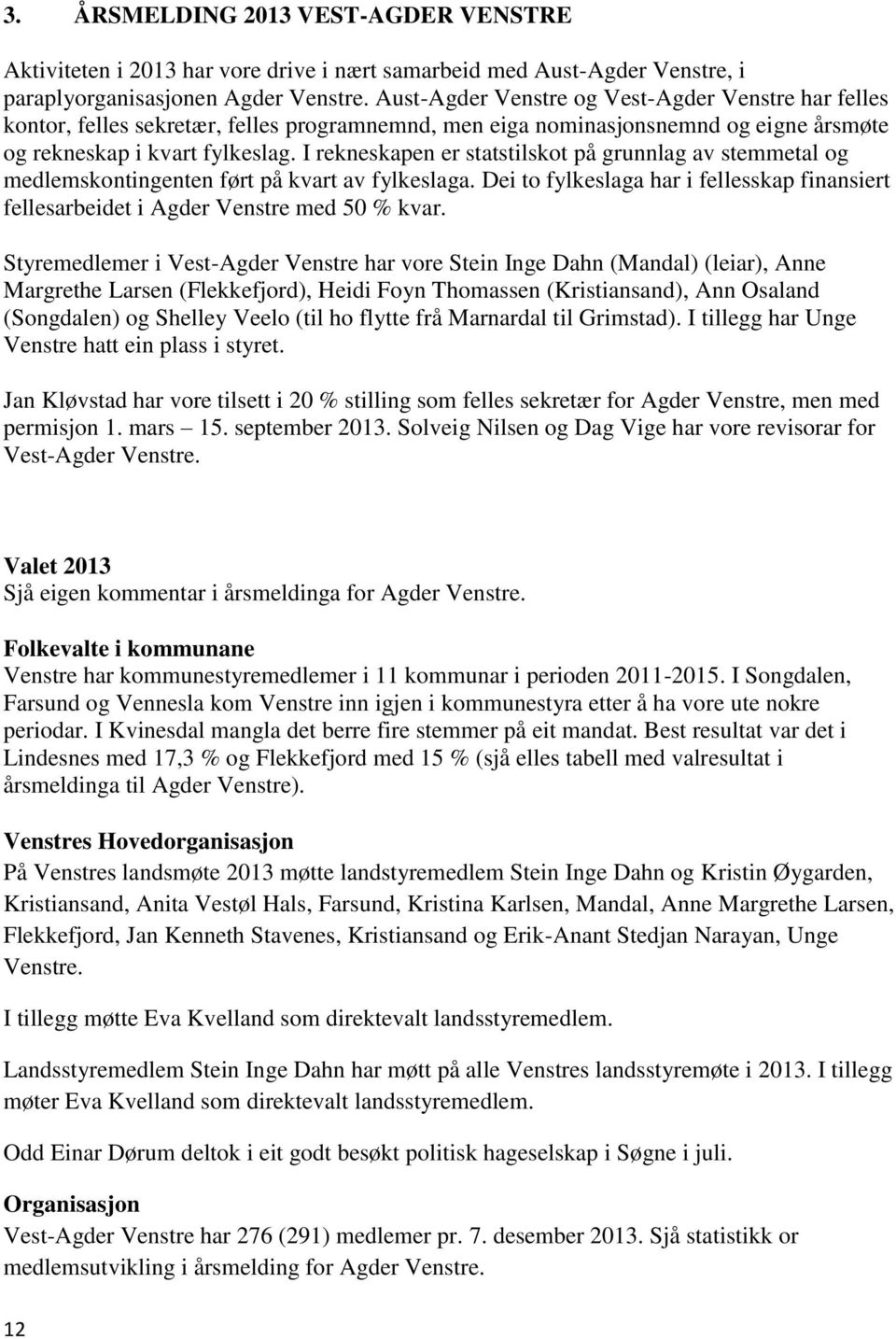 I rekneskapen er statstilskot på grunnlag av stemmetal og medlemskontingenten ført på kvart av fylkeslaga. Dei to fylkeslaga har i fellesskap finansiert fellesarbeidet i Agder Venstre med 50 % kvar.