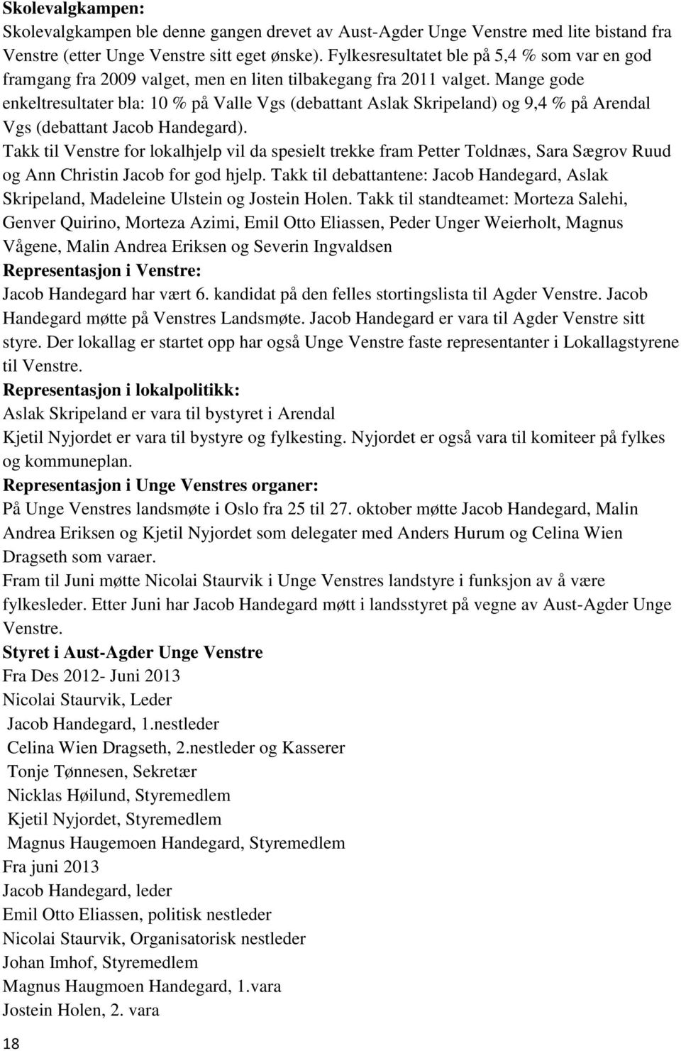 Mange gode enkeltresultater bla: 10 % på Valle Vgs (debattant Aslak Skripeland) og 9,4 % på Arendal Vgs (debattant Jacob Handegard).