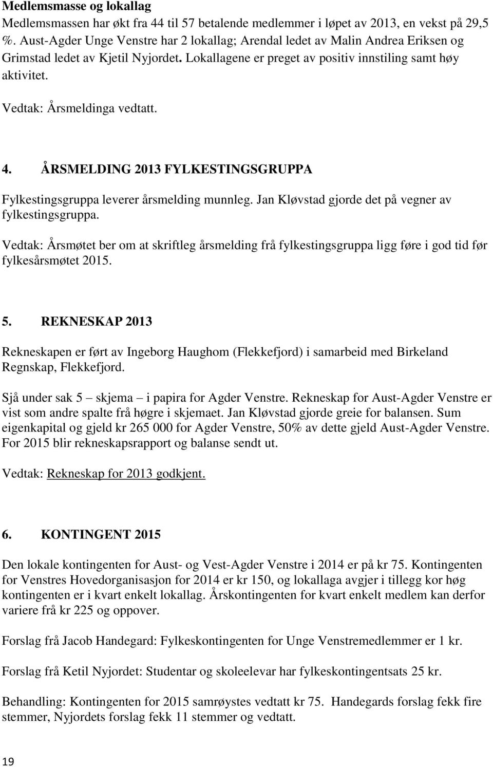 Vedtak: Årsmeldinga vedtatt. 4. ÅRSMELDING 2013 FYLKESTINGSGRUPPA Fylkestingsgruppa leverer årsmelding munnleg. Jan Kløvstad gjorde det på vegner av fylkestingsgruppa.