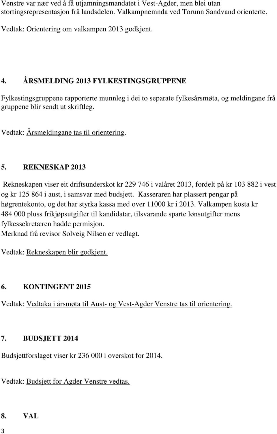 ÅRSMELDING 2013 FYLKESTINGSGRUPPENE Fylkestingsgruppene rapporterte munnleg i dei to separate fylkesårsmøta, og meldingane frå gruppene blir sendt ut skriftleg.