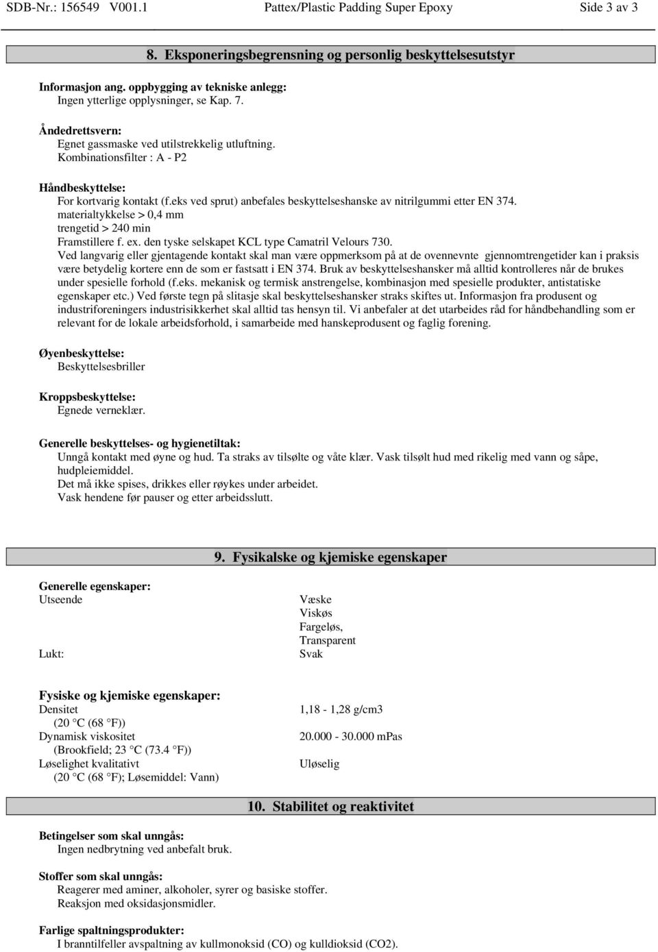 Kombinationsfilter : A - P2 Håndbeskyttelse: For kortvarig kontakt (f.eks ved sprut) anbefales beskyttelseshanske av nitrilgummi etter EN 374.