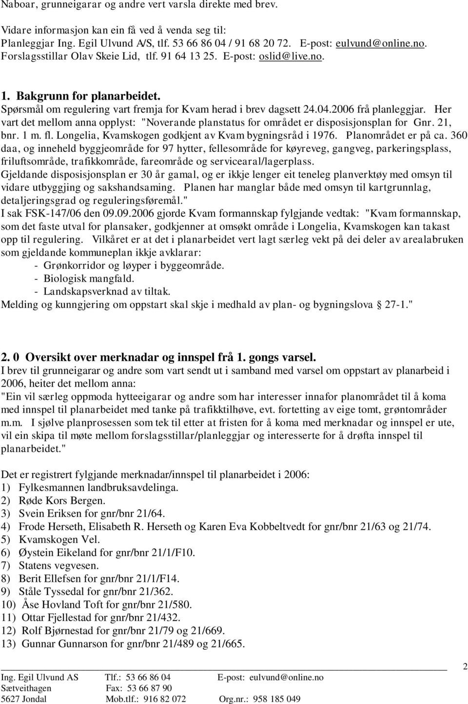 Her vart det mellom anna opplyst: "Noverande planstatus for området er disposisjonsplan for Gnr. 21, bnr. 1 m. fl. Longelia, Kvamskogen godkjent av Kvam bygningsråd i 1976. Planområdet er på ca.