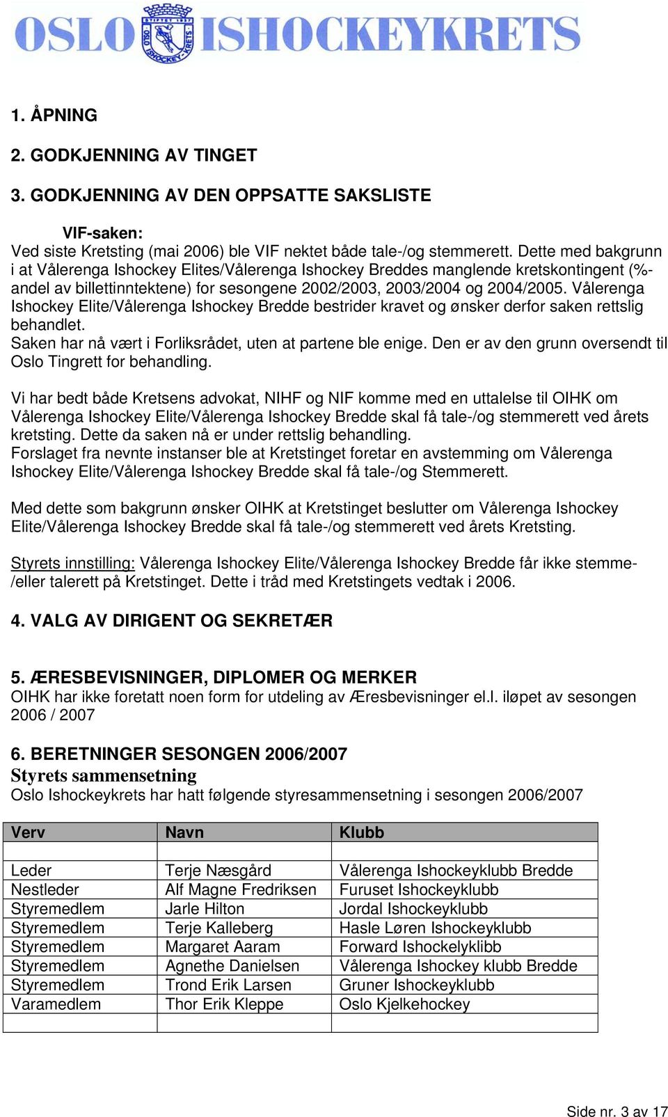 Vålerenga Ishockey Elite/Vålerenga Ishockey Bredde bestrider kravet og ønsker derfor saken rettslig behandlet. Saken har nå vært i Forliksrådet, uten at partene ble enige.