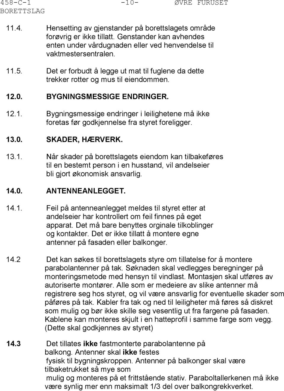 BYGNINGSMESSIGE ENDRINGER. 12.1. Bygningsmessige endringer i leilighetene må ikke foretas før godkjennelse fra styret foreligger. 13.0. SKADER, HÆRVERK. 13.1. Når skader på borettslagets eiendom kan tilbakeføres til en bestemt person i en husstand, vil andelseier bli gjort økonomisk ansvarlig.