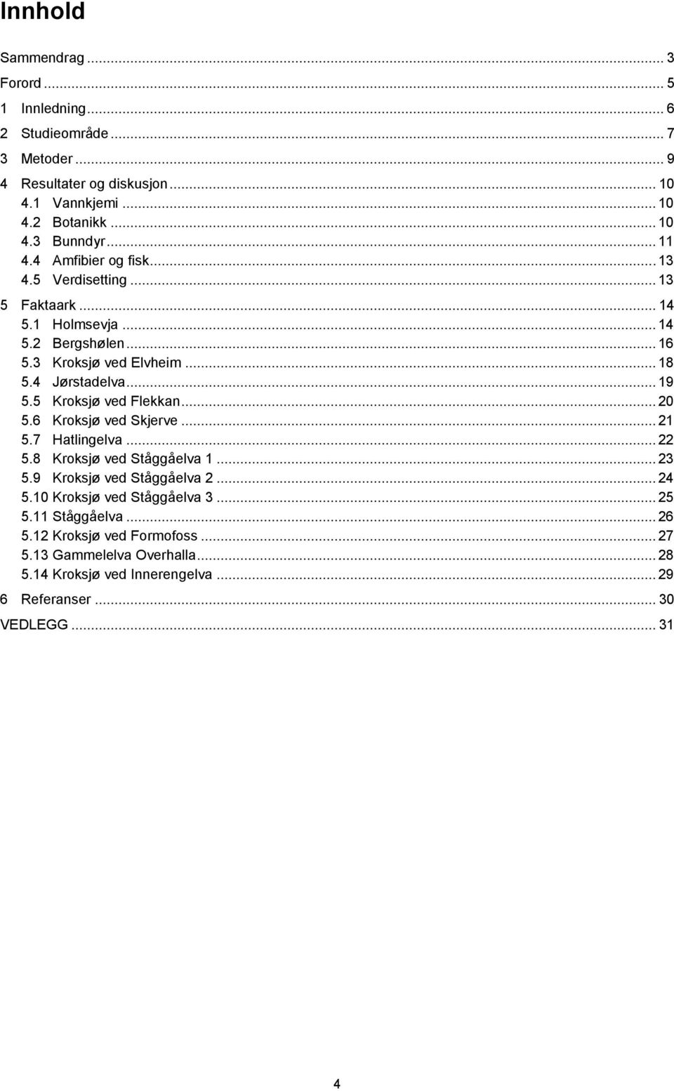 5 Kroksjø ved Flekkan... 20 5.6 Kroksjø ved Skjerve... 21 5.7 Hatlingelva... 22 5.8 Kroksjø ved Ståggåelva 1... 23 5.9 Kroksjø ved Ståggåelva 2... 24 5.