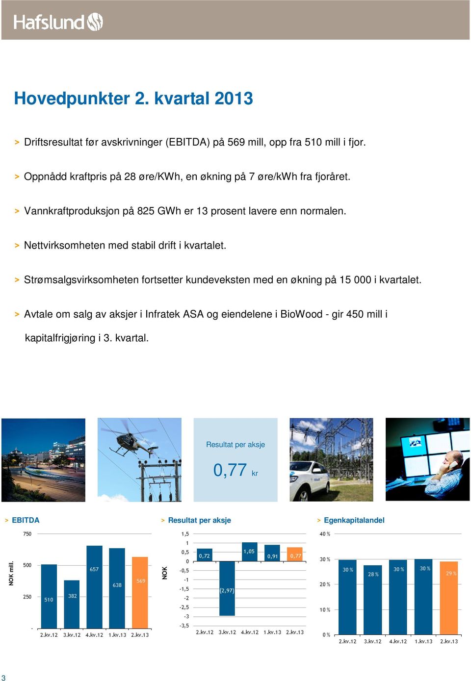 > Nettvirksomheten med stabil drift i kvartalet. > Strømsalgsvirksomheten fortsetter kundeveksten med en økning på 15 000 i kvartalet.