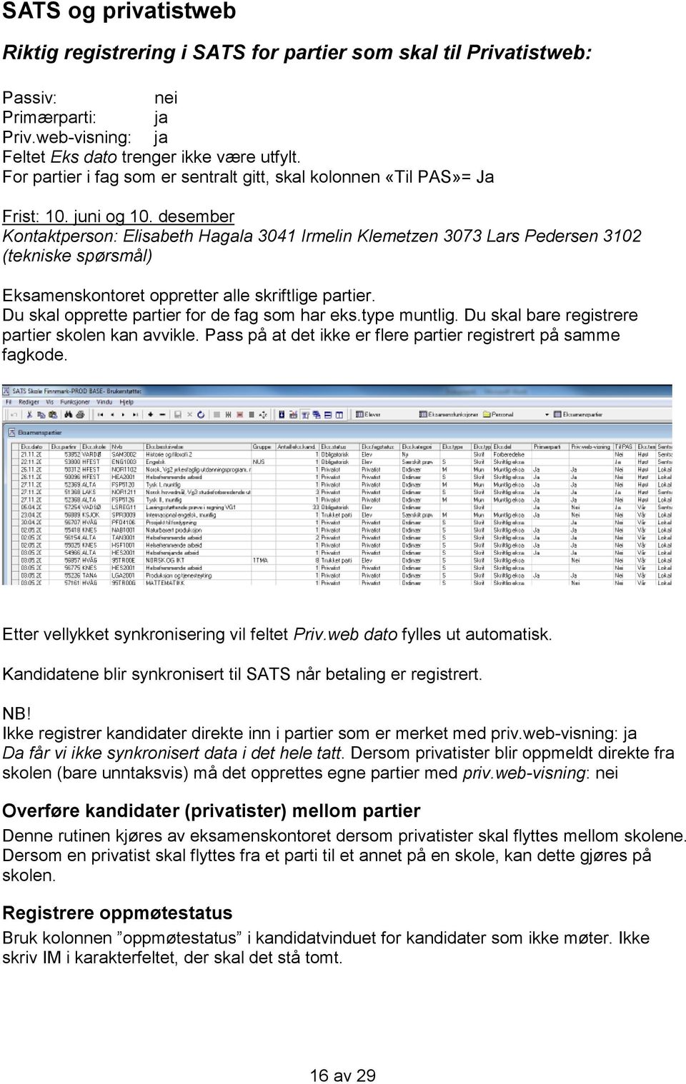 desember Kontaktperson: Elisabeth Hagala 3041 Irmelin Klemetzen 3073 Lars Pedersen 3102 (tekniske spørsmål) Eksamenskontoret oppretter alle skriftlige partier.