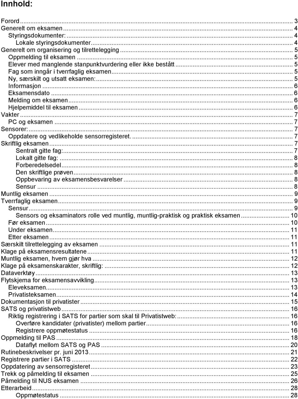 .. 6 Hjelpemiddel til eksamen... 6 Vakter... 7 PC og eksamen... 7 Sensorer:... 7 Oppdatere og vedlikeholde sensorregisteret.... 7 Skriftlig eksamen... 7 Sentralt gitte fag:... 7 Lokalt gitte fag:.
