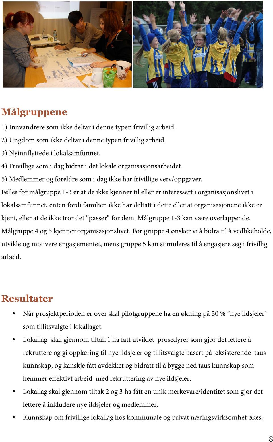 Felles for målgruppe 1-3 er at de ikke kjenner til eller er interessert i organisasjonslivet i lokalsamfunnet, enten fordi familien ikke har deltatt i dette eller at organisasjonene ikke er kjent,