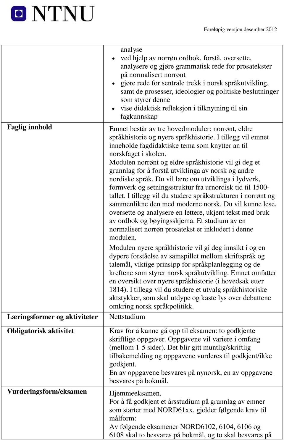 fagkunnskap Emnet består av tre hovedmoduler: norrønt, eldre språkhistorie og nyere språkhistorie. I tillegg vil emnet inneholde fagdidaktiske tema som knytter an til norskfaget i skolen.