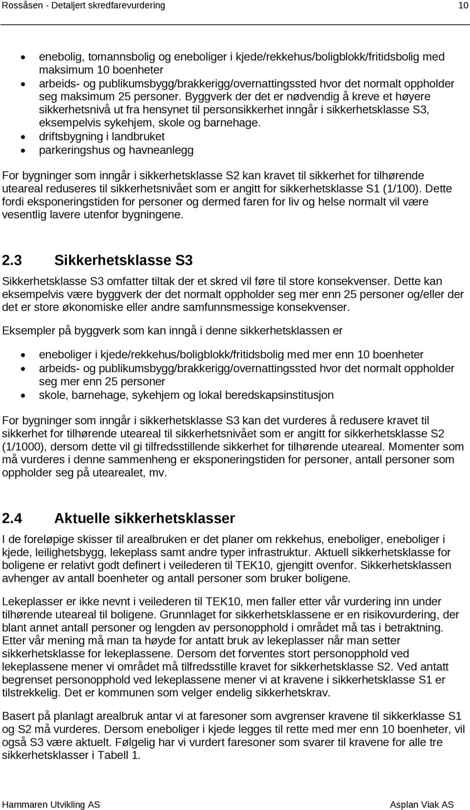 Byggverk der det er nødvendig å kreve et høyere sikkerhetsnivå ut fra hensynet til personsikkerhet inngår i sikkerhetsklasse S3, eksempelvis sykehjem, skole og barnehage.